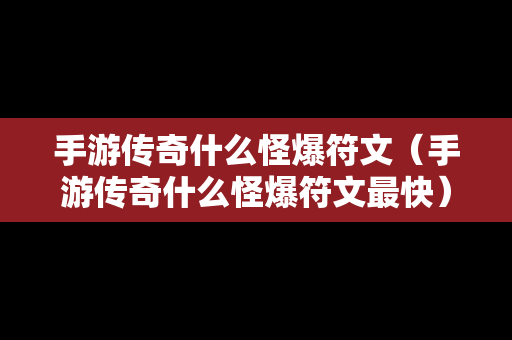 手游传奇什么怪爆符文（手游传奇什么怪爆符文最快）