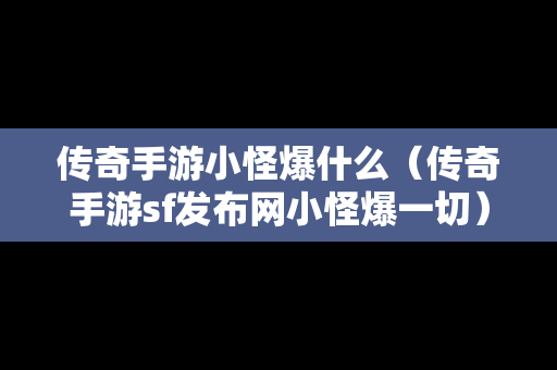 传奇手游小怪爆什么（传奇手游sf发布网小怪爆一切）-第1张图片-传奇手游