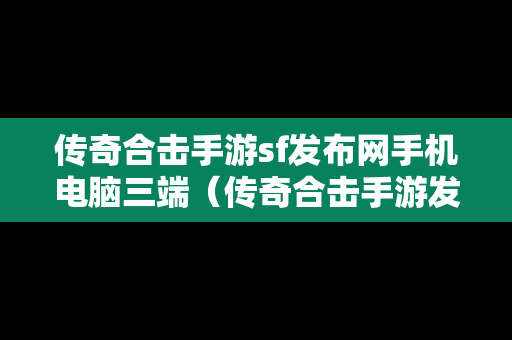 传奇合击手游sf发布网手机电脑三端（传奇合击手游发布网新开服）