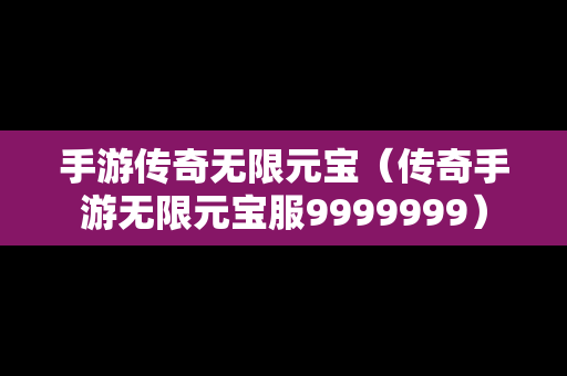 手游传奇无限元宝（传奇手游无限元宝服9999999）