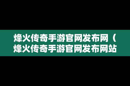 烽火传奇手游官网发布网（烽火传奇手游官网发布网站）