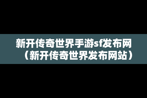 新开传奇世界手游sf发布网（新开传奇世界发布网站）