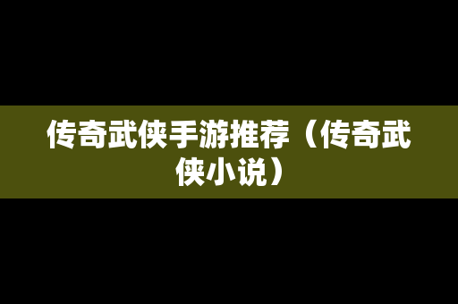 传奇武侠手游推荐（传奇武侠小说）