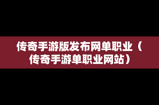 传奇手游版发布网单职业（传奇手游单职业网站）