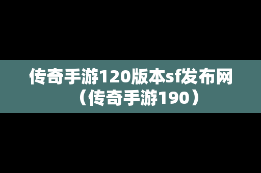 传奇手游120版本sf发布网（传奇手游190）