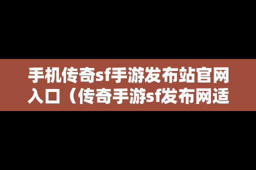 手机传奇sf手游发布站官网入口（传奇手游sf发布网适）