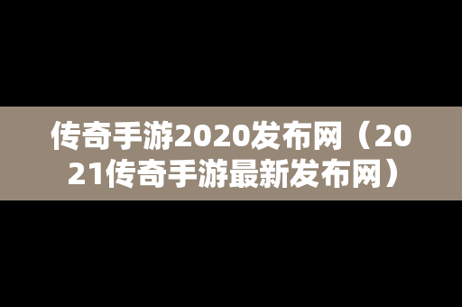 传奇手游2020发布网（2021传奇手游最新发布网）