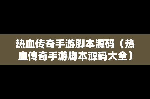 热血传奇手游脚本源码（热血传奇手游脚本源码大全）-第1张图片-传奇手游