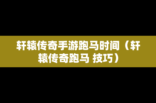 轩辕传奇手游跑马时间（轩辕传奇跑马 技巧）-第1张图片-传奇手游