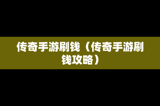 传奇手游刷钱（传奇手游刷钱攻略）