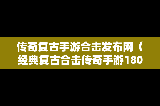 传奇复古手游合击发布网（经典复古合击传奇手游180官网）