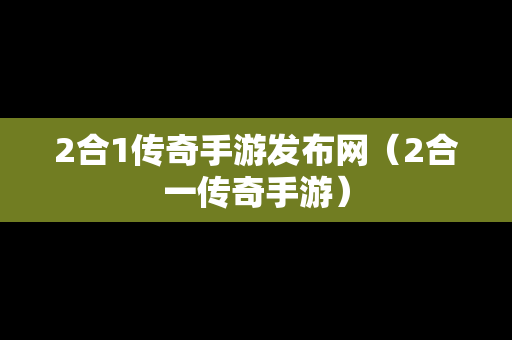 2合1传奇手游发布网（2合一传奇手游）