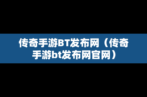 传奇手游BT发布网（传奇手游bt发布网官网）