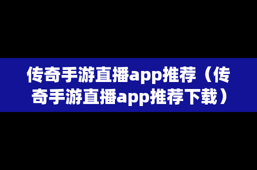 传奇手游直播app推荐（传奇手游直播app推荐下载）