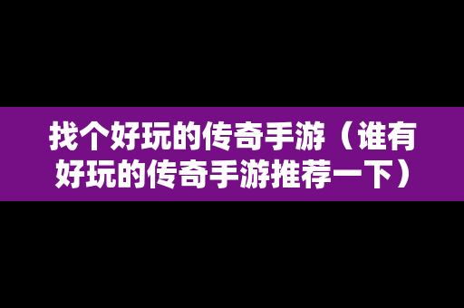 找个好玩的传奇手游（谁有好玩的传奇手游推荐一下）