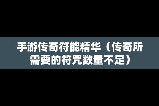 手游传奇符能精华（传奇所需要的符咒数量不足）