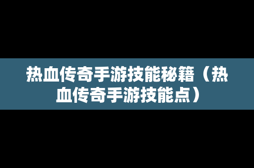 热血传奇手游技能秘籍（热血传奇手游技能点）