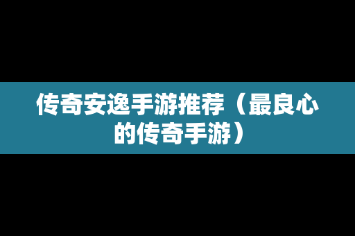 传奇安逸手游推荐（最良心的传奇手游）