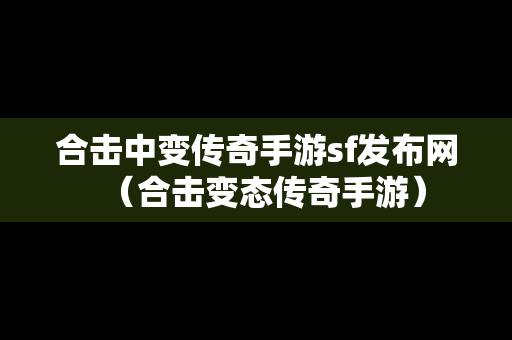 合击中变传奇手游sf发布网（合击变态传奇手游）