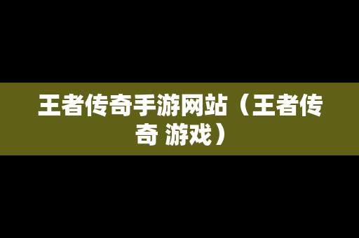 王者传奇手游网站（王者传奇 游戏）