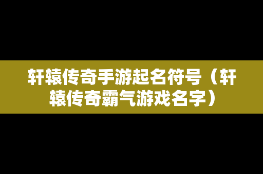 轩辕传奇手游起名符号（轩辕传奇霸气游戏名字）