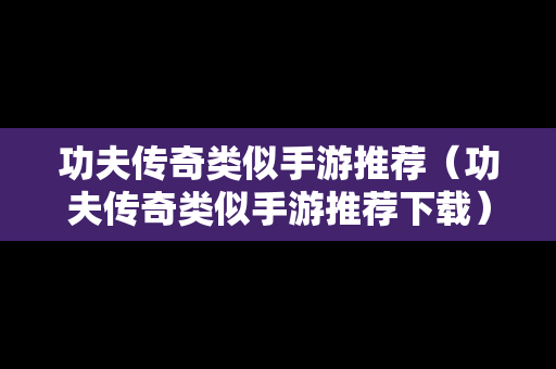 功夫传奇类似手游推荐（功夫传奇类似手游推荐下载）