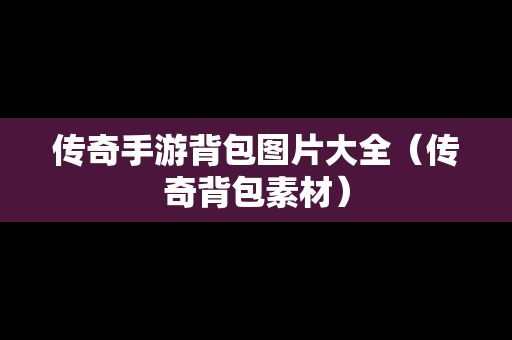 传奇手游背包图片大全（传奇背包素材）