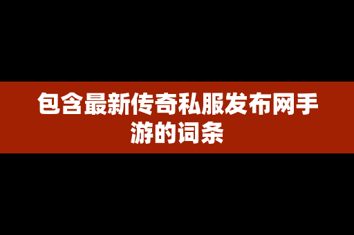 包含最新传奇私服发布网手游的词条