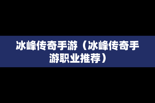 冰峰传奇手游（冰峰传奇手游职业推荐）