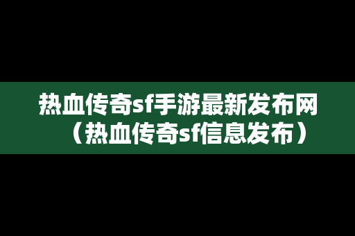 热血传奇sf手游最新发布网（热血传奇sf信息发布）