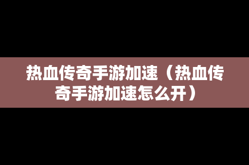 热血传奇手游加速（热血传奇手游加速怎么开）