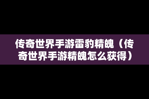 传奇世界手游雷豹精魄（传奇世界手游精魄怎么获得）