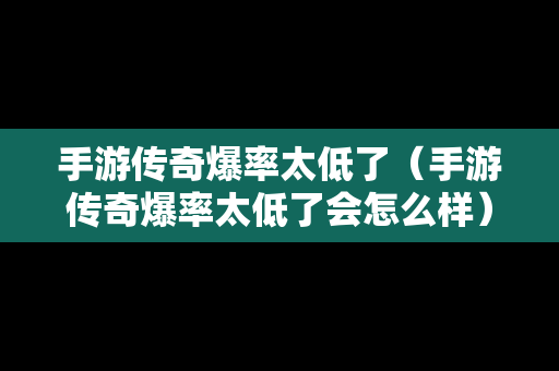 手游传奇爆率太低了（手游传奇爆率太低了会怎么样）