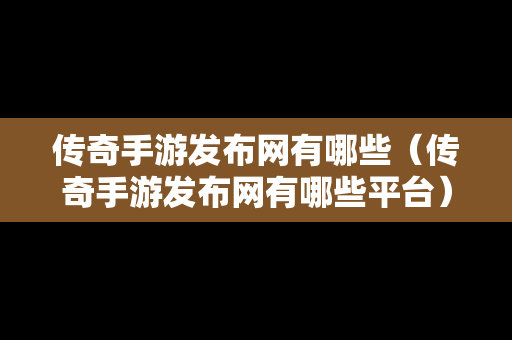 传奇手游发布网有哪些（传奇手游发布网有哪些平台）