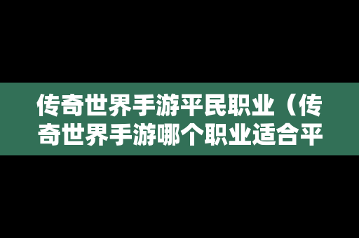 传奇世界手游平民职业（传奇世界手游哪个职业适合平民玩家）