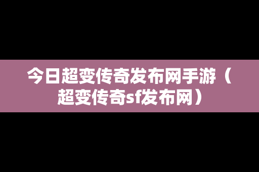 今日超变传奇发布网手游（超变传奇sf发布网）