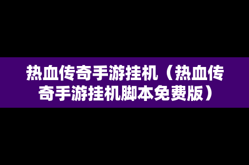 热血传奇手游挂机（热血传奇手游挂机脚本免费版）