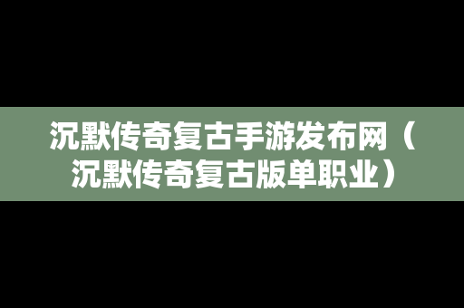 沉默传奇复古手游发布网（沉默传奇复古版单职业）