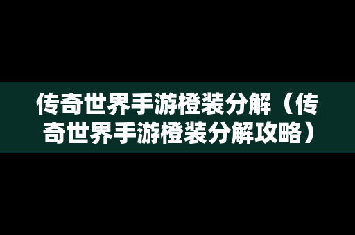 传奇世界手游橙装分解（传奇世界手游橙装分解攻略）