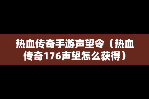 热血传奇手游声望令（热血传奇176声望怎么获得）