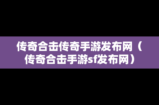 传奇合击传奇手游发布网（传奇合击手游sf发布网）