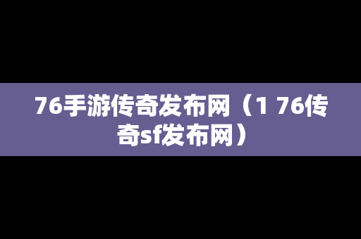 76手游传奇发布网（1 76传奇sf发布网）