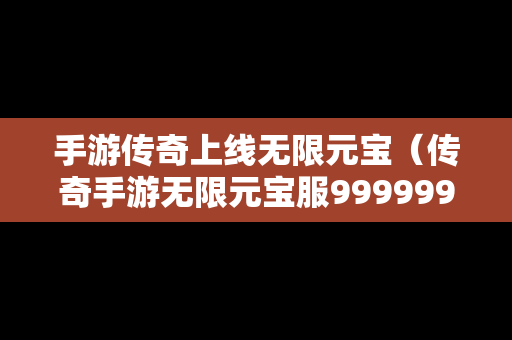 手游传奇上线无限元宝（传奇手游无限元宝服9999999）-第1张图片-传奇手游