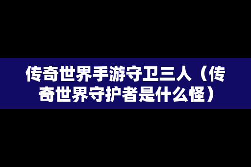 传奇世界手游守卫三人（传奇世界守护者是什么怪）