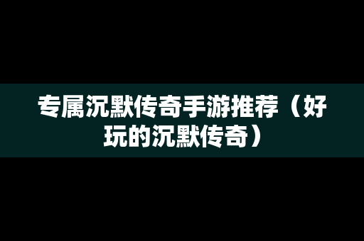 专属沉默传奇手游推荐（好玩的沉默传奇）