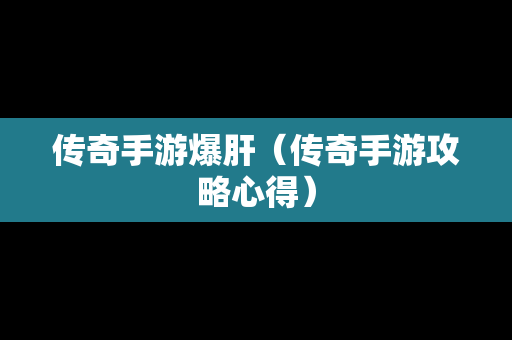 传奇手游爆肝（传奇手游攻略心得）