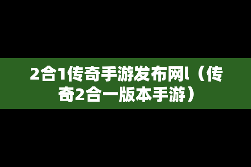 2合1传奇手游发布网l（传奇2合一版本手游）