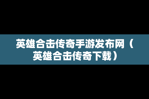 英雄合击传奇手游发布网（英雄合击传奇下载）