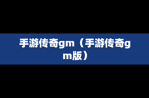 手游传奇gm（手游传奇gm版）-第1张图片-传奇手游